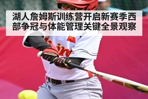 湖人詹姆斯训练营开启新赛季西部争冠与体能管理关键全景观察