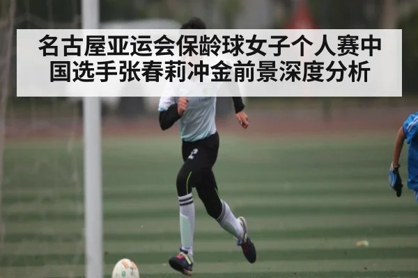 名古屋亚运会保龄球女子个人赛中国选手张春莉冲金前景深度分析