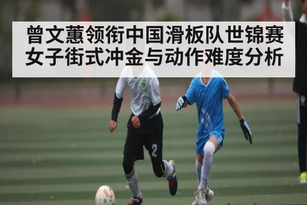 曾文蕙领衔中国滑板队世锦赛女子街式冲金与动作难度分析