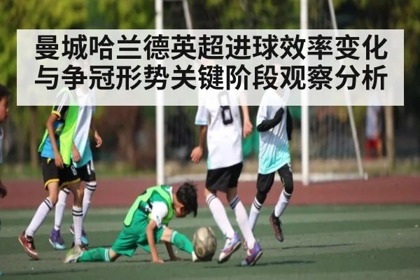曼城哈兰德英超进球效率变化与争冠形势关键阶段观察分析