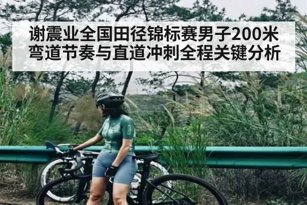 谢震业全国田径锦标赛男子200米弯道节奏与直道冲刺全程关键分析