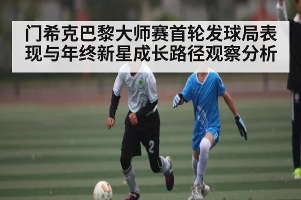 门希克巴黎大师赛首轮发球局表现与年终新星成长路径观察分析